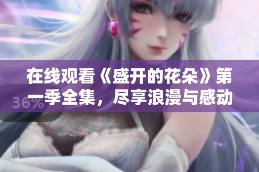 在线观看《盛开的花朵》第一季全集，尽享浪漫与感动