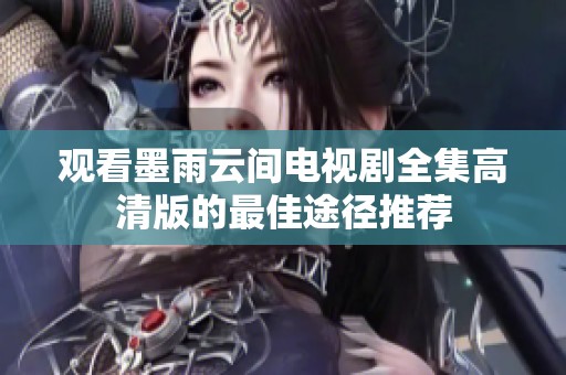 观看墨雨云间电视剧全集高清版的最佳途径推荐