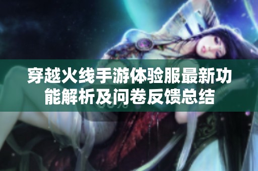 穿越火线手游体验服最新功能解析及问卷反馈总结