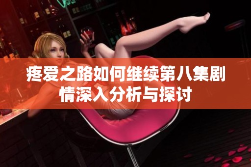 疼爱之路如何继续第八集剧情深入分析与探讨