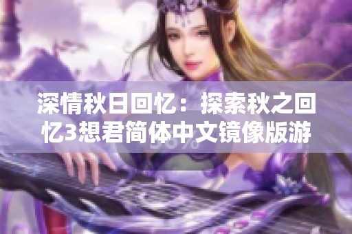 深情秋日回忆：探索秋之回忆3想君简体中文镜像版游戏魅力