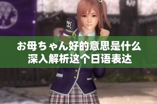 お母ちゃん好的意思是什么 深入解析这个日语表达