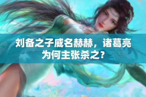 刘备之子威名赫赫，诸葛亮为何主张杀之？