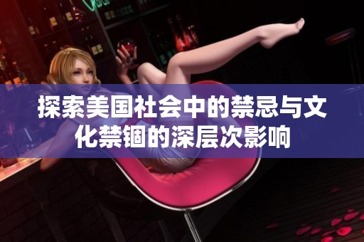 探索美国社会中的禁忌与文化禁锢的深层次影响
