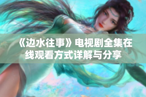 《边水往事》电视剧全集在线观看方式详解与分享