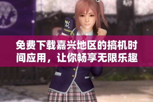免费下载嘉兴地区的搞机时间应用，让你畅享无限乐趣