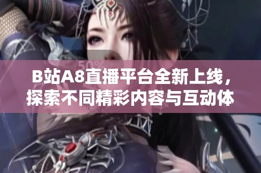 B站A8直播平台全新上线，探索不同精彩内容与互动体验