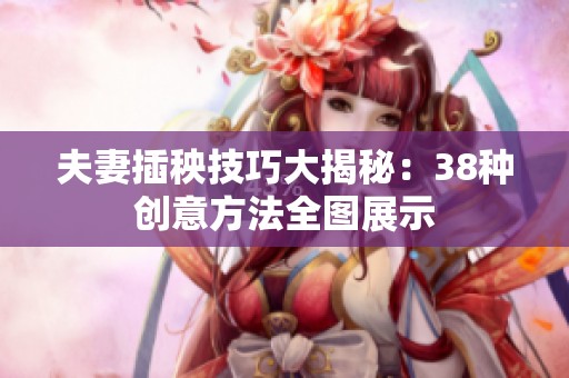 夫妻插秧技巧大揭秘：38种创意方法全图展示
