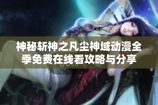 神秘斩神之凡尘神域动漫全季免费在线看攻略与分享