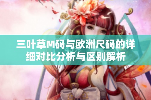三叶草M码与欧洲尺码的详细对比分析与区别解析