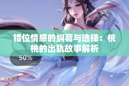 错位情感的纠葛与选择：桃桃的出轨故事解析