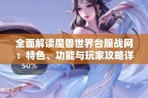 全面解读魔兽世界台服战网：特色、功能与玩家攻略详解