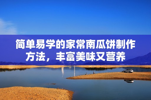 简单易学的家常南瓜饼制作方法，丰富美味又营养