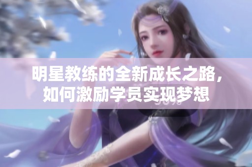 明星教练的全新成长之路，如何激励学员实现梦想