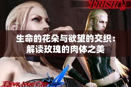 生命的花朵与欲望的交织：解读玫瑰的肉体之美
