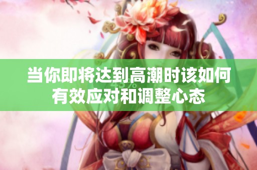 当你即将达到高潮时该如何有效应对和调整心态
