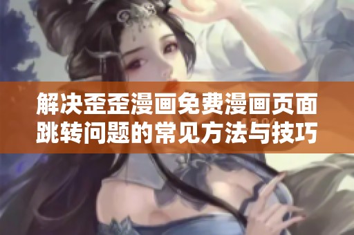 解决歪歪漫画免费漫画页面跳转问题的常见方法与技巧