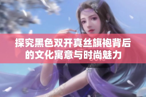 探究黑色双开真丝旗袍背后的文化寓意与时尚魅力