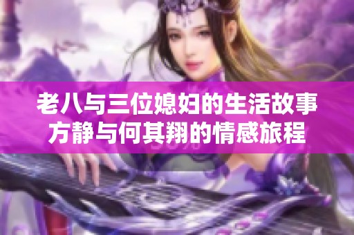 老八与三位媳妇的生活故事方静与何其翔的情感旅程