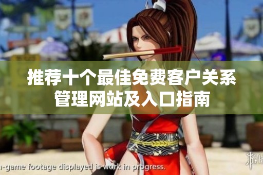 推荐十个最佳免费客户关系管理网站及入口指南