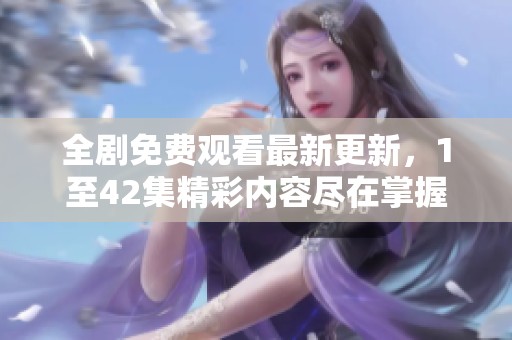 全剧免费观看最新更新，1至42集精彩内容尽在掌握