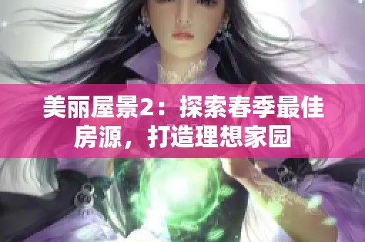 美丽屋景2：探索春季最佳房源，打造理想家园