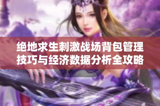绝地求生刺激战场背包管理技巧与经济数据分析全攻略