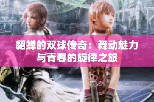 貂蝉的双球传奇：舞动魅力与青春的旋律之旅