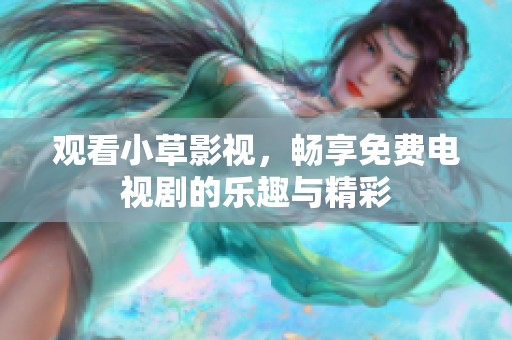 观看小草影视，畅享免费电视剧的乐趣与精彩