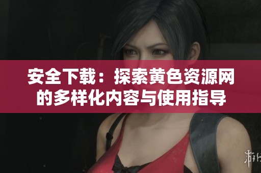 安全下载：探索黄色资源网的多样化内容与使用指导