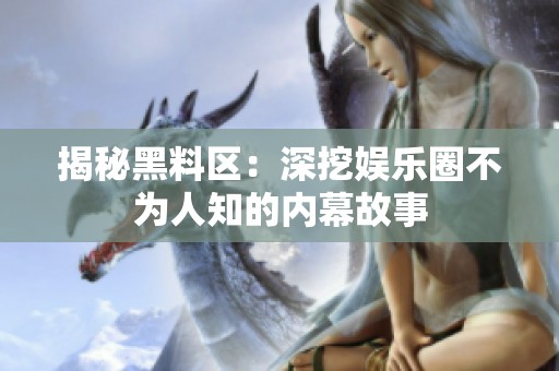 揭秘黑料区：深挖娱乐圈不为人知的内幕故事