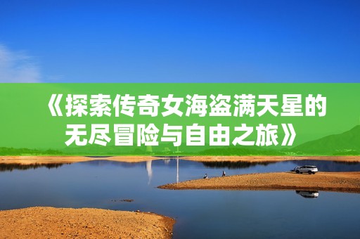 《探索传奇女海盗满天星的无尽冒险与自由之旅》
