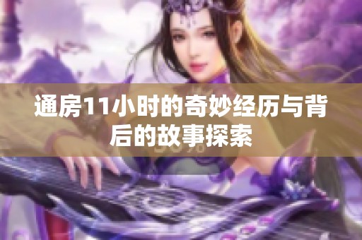 通房11小时的奇妙经历与背后的故事探索