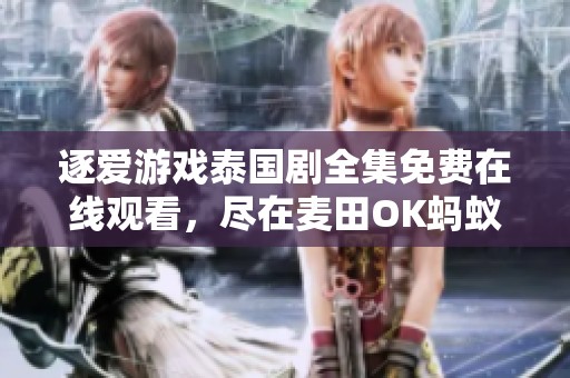 逐爱游戏泰国剧全集免费在线观看，尽在麦田OK蚂蚁影院！