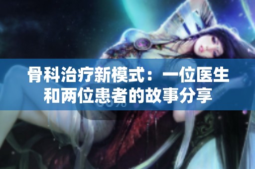 骨科治疗新模式：一位医生和两位患者的故事分享