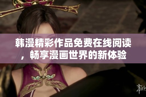 韩漫精彩作品免费在线阅读，畅享漫画世界的新体验