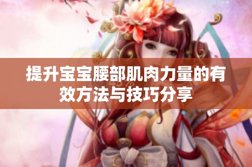 提升宝宝腰部肌肉力量的有效方法与技巧分享