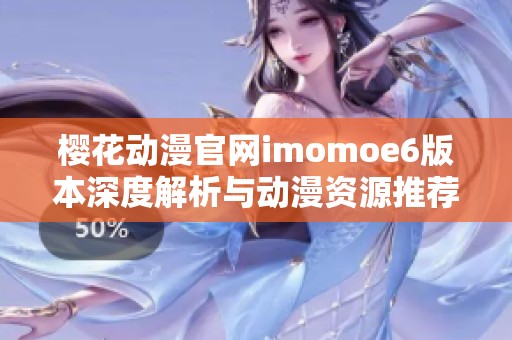 樱花动漫官网imomoe6版本深度解析与动漫资源推荐
