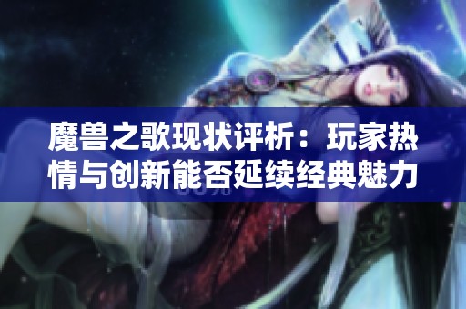 魔兽之歌现状评析：玩家热情与创新能否延续经典魅力