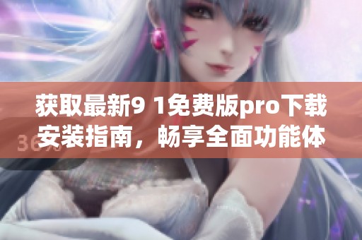 获取最新9 1免费版pro下载安装指南，畅享全面功能体验