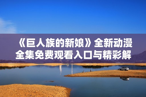 《巨人族的新娘》全新动漫全集免费观看入口与精彩解析