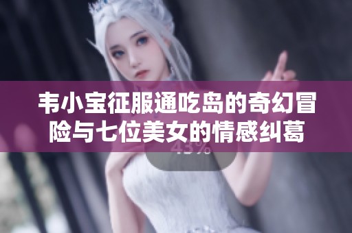 韦小宝征服通吃岛的奇幻冒险与七位美女的情感纠葛