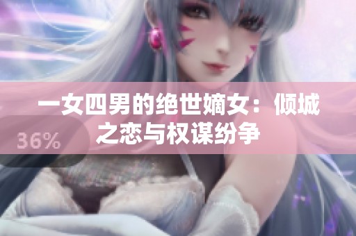 一女四男的绝世嫡女：倾城之恋与权谋纷争