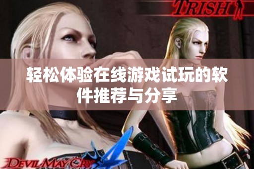 轻松体验在线游戏试玩的软件推荐与分享