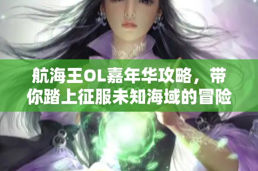 航海王OL嘉年华攻略，带你踏上征服未知海域的冒险之旅