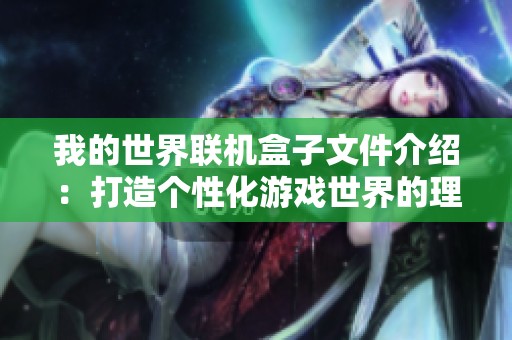 我的世界联机盒子文件介绍：打造个性化游戏世界的理想工具