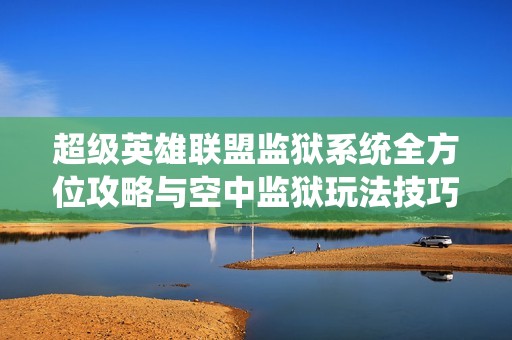 超级英雄联盟监狱系统全方位攻略与空中监狱玩法技巧详解